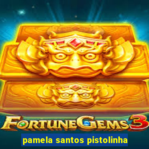 pamela santos pistolinha