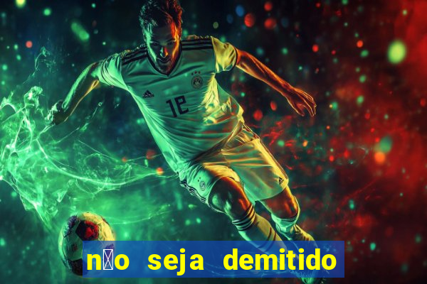 n茫o seja demitido como ganhar na loteria