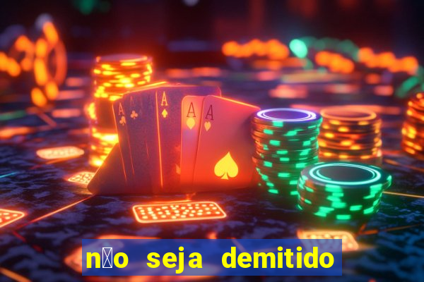 n茫o seja demitido como ganhar na loteria