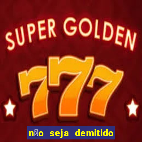 n茫o seja demitido como ganhar na loteria