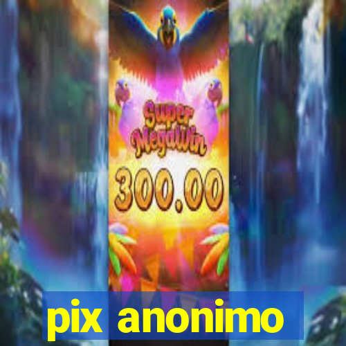 pix anonimo