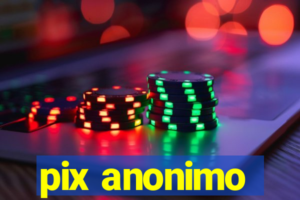pix anonimo