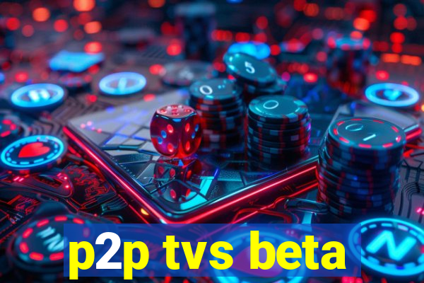 p2p tvs beta