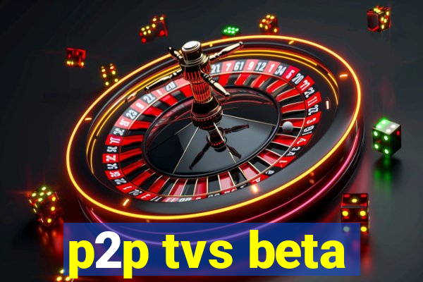 p2p tvs beta