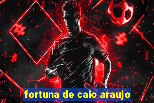 fortuna de caio araujo