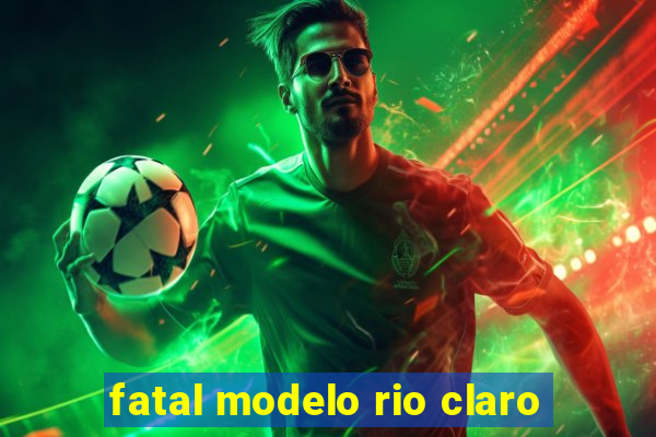 fatal modelo rio claro