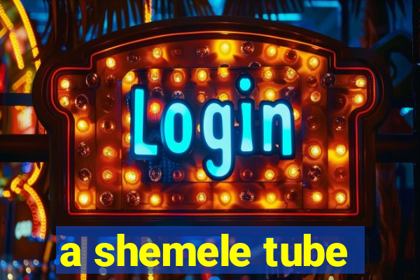a shemele tube