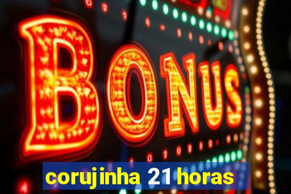 corujinha 21 horas