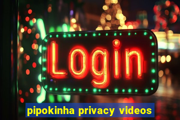 pipokinha privacy videos