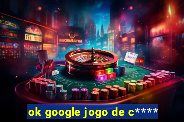 ok google jogo de c****
