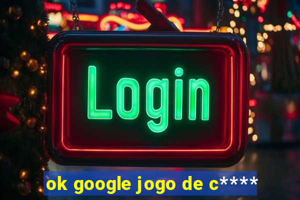 ok google jogo de c****