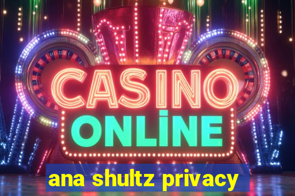 ana shultz privacy