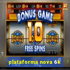 plataforma nova 6k
