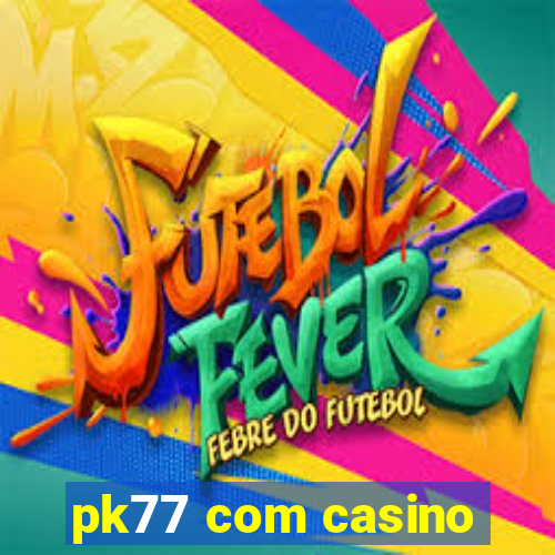 pk77 com casino