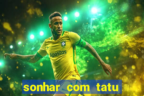 sonhar com tatu jogo do bicho