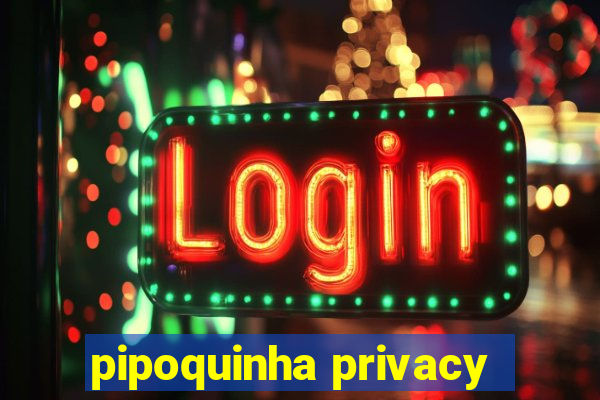 pipoquinha privacy
