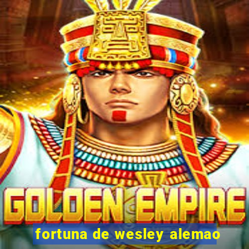 fortuna de wesley alemao