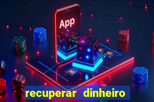 recuperar dinheiro perdido na betano