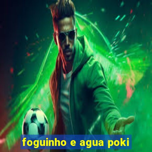 foguinho e agua poki