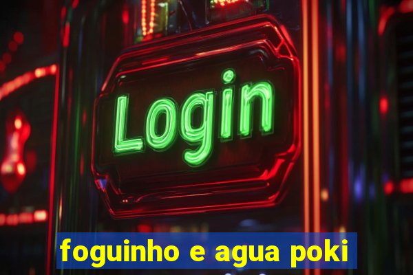 foguinho e agua poki
