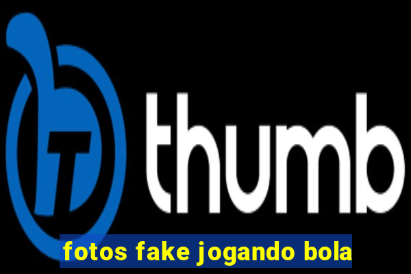 fotos fake jogando bola
