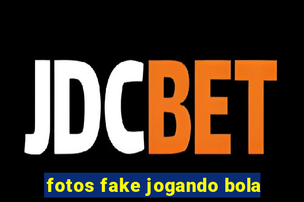 fotos fake jogando bola