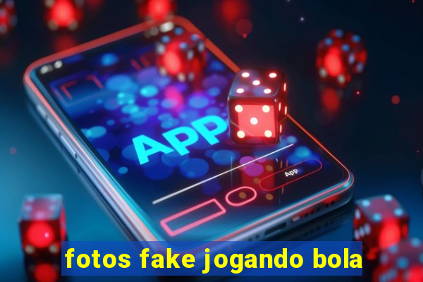 fotos fake jogando bola
