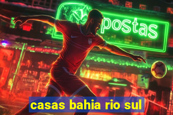 casas bahia rio sul