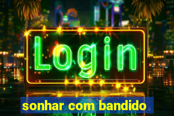 sonhar com bandido