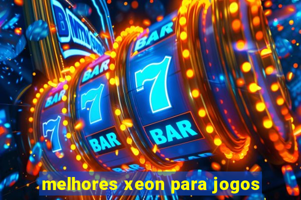 melhores xeon para jogos