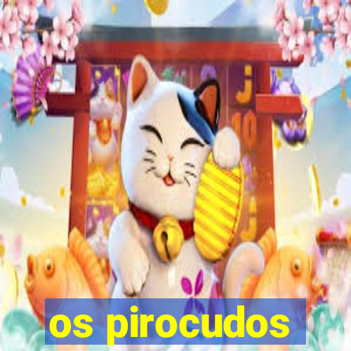 os pirocudos