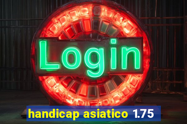 handicap asiatico 1.75