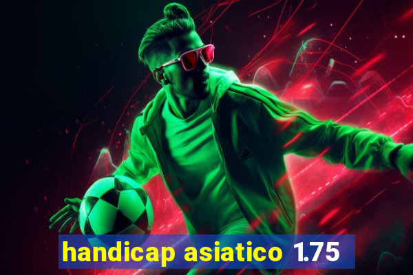 handicap asiatico 1.75