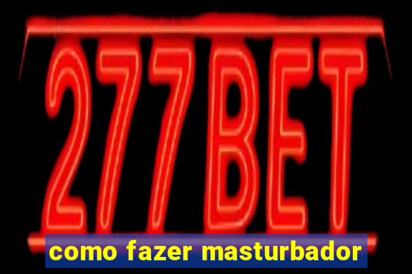 como fazer masturbador
