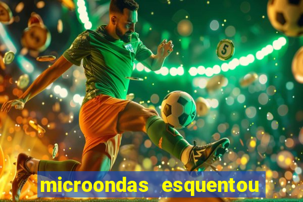 microondas esquentou demais e parou de funcionar