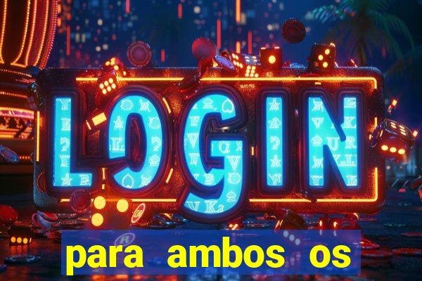 para ambos os times marcam 1 e 2 tempo