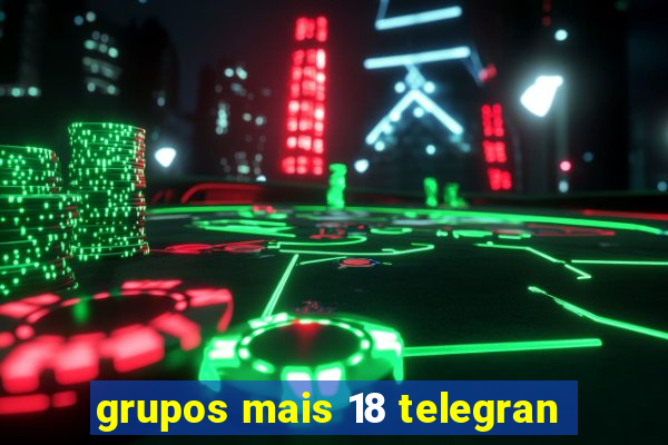 grupos mais 18 telegran