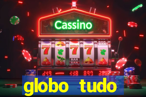 globo tudo absolutamente tudo