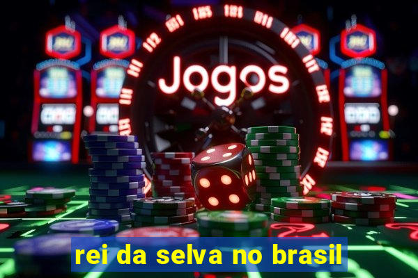 rei da selva no brasil