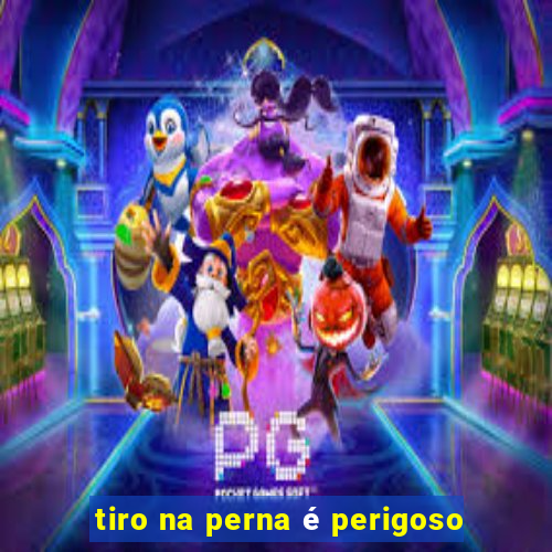 tiro na perna é perigoso