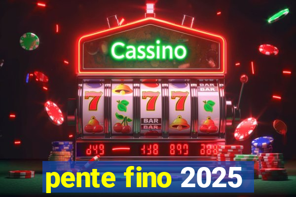 pente fino 2025