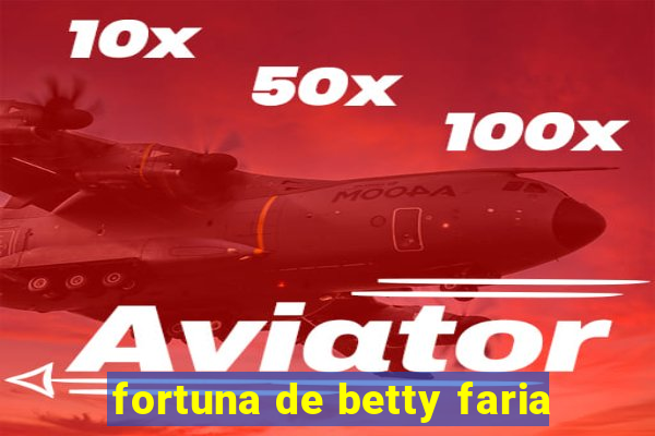 fortuna de betty faria