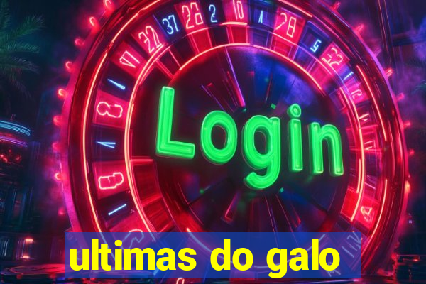 ultimas do galo