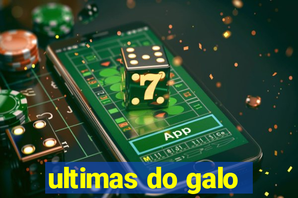ultimas do galo