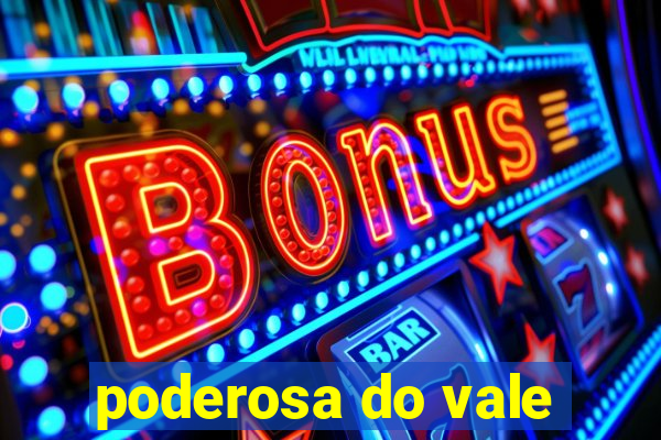 poderosa do vale