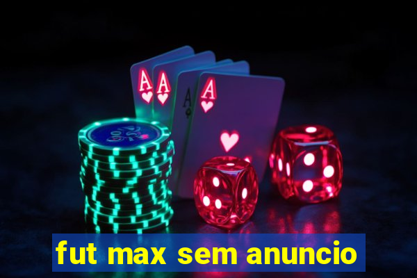 fut max sem anuncio