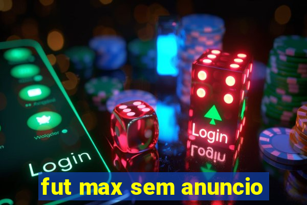 fut max sem anuncio