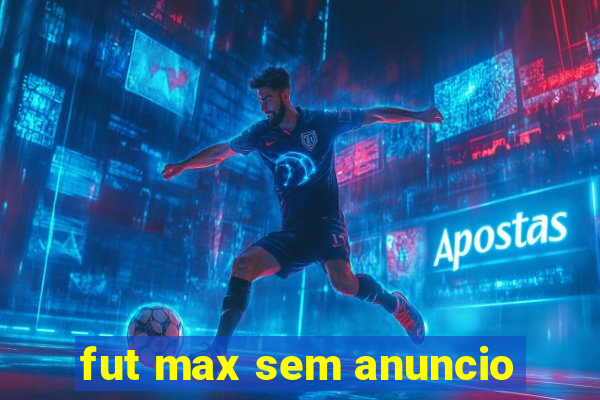 fut max sem anuncio