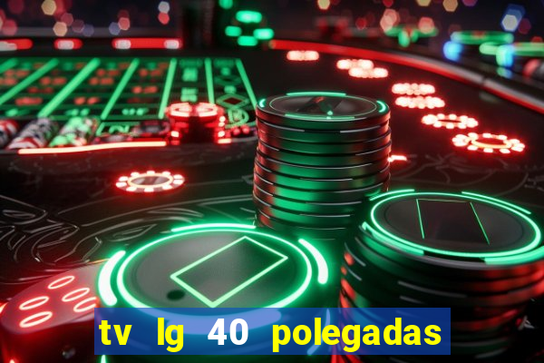 tv lg 40 polegadas casas bahia