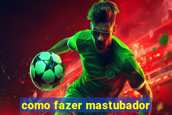 como fazer mastubador